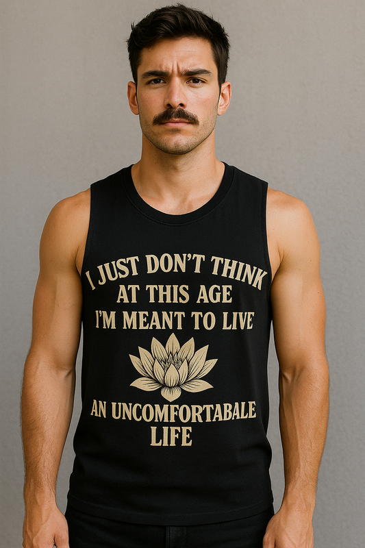 I just don't think at this age I'm meant to live an uncomfortable life.